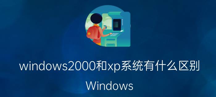 windows2000和xp系统有什么区别 Windows 2000与Windows XP区别